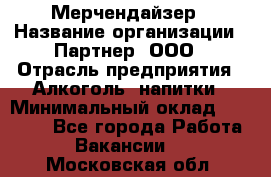 Мерчендайзер › Название организации ­ Партнер, ООО › Отрасль предприятия ­ Алкоголь, напитки › Минимальный оклад ­ 30 000 - Все города Работа » Вакансии   . Московская обл.